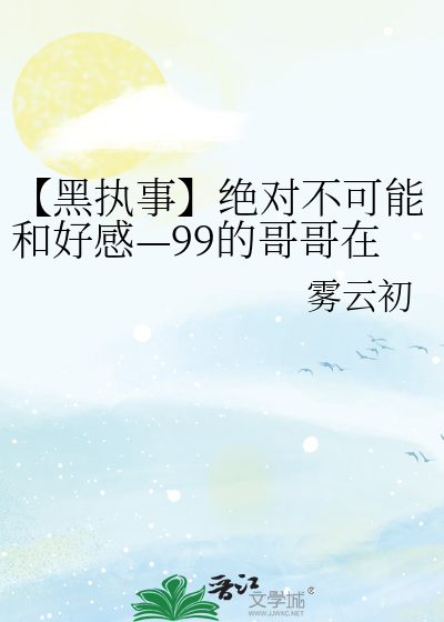 【黑执事】绝对不可能和好感—99的哥哥在一起
